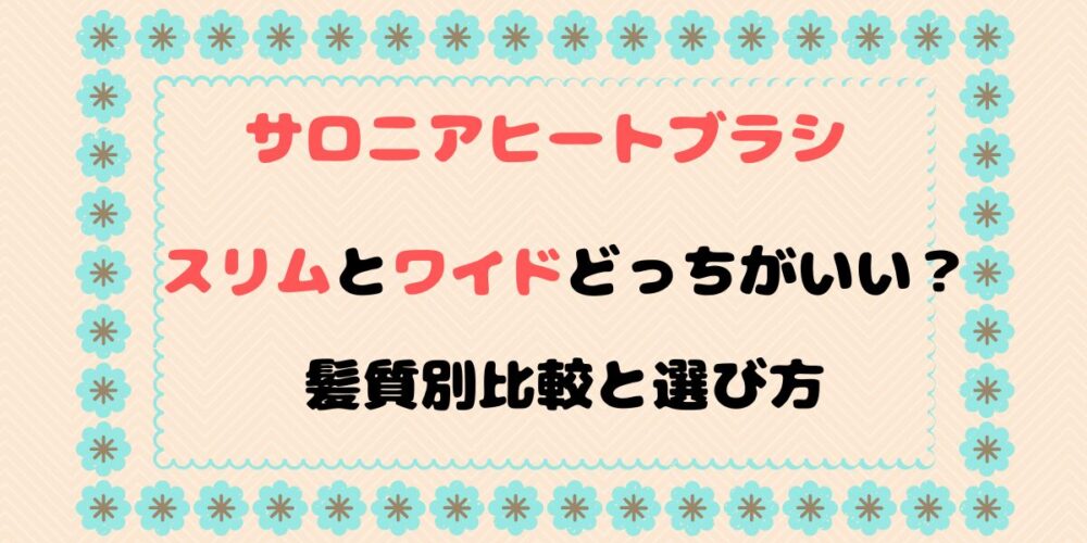 サロニアヒートブラシのスリムとワイドどっちがいい？髪質別比較と選び方