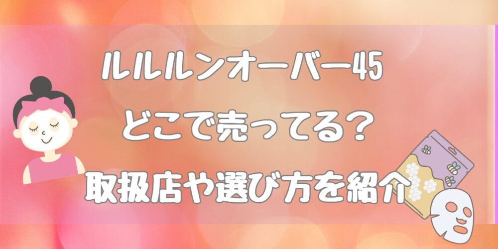 ルルルンオーバー45はどこで売ってる？取扱店や選び方を紹介