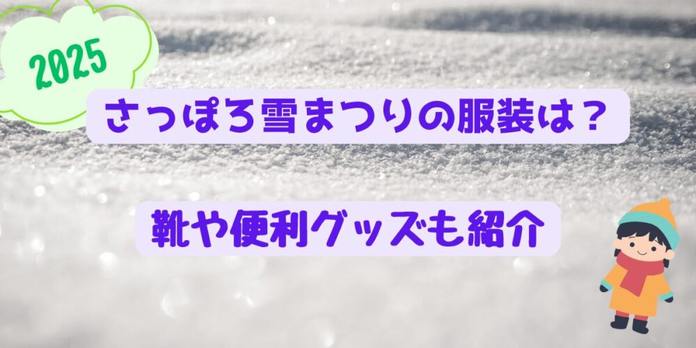 札幌雪まつり2025の服装はどんなのがいい？靴や便利グッズも紹介