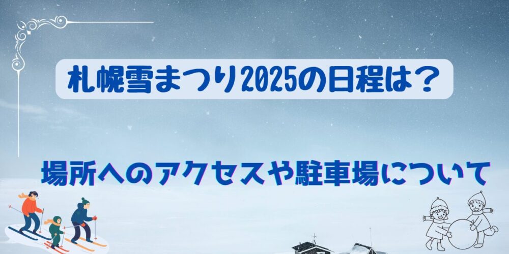 札幌雪まつり2025の日程は？場所へのアクセスや駐車場について