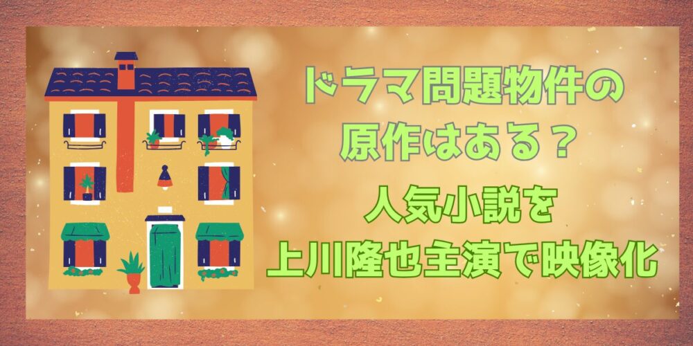 ドラマ問題物件の原作はある？人気小説を上川隆也主演で映像化