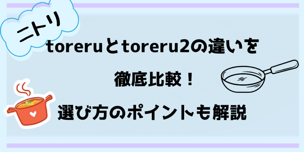 ニトリtoreruとtoreru2の違いを徹底比較！選び方のポイントも解説