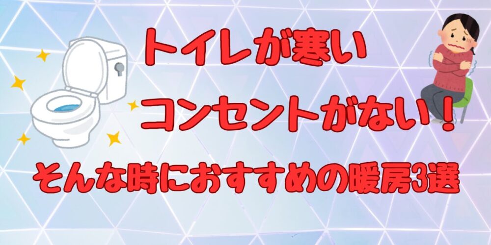 トイレが寒いけどコンセントがない！そんな時におすすめの暖房3選