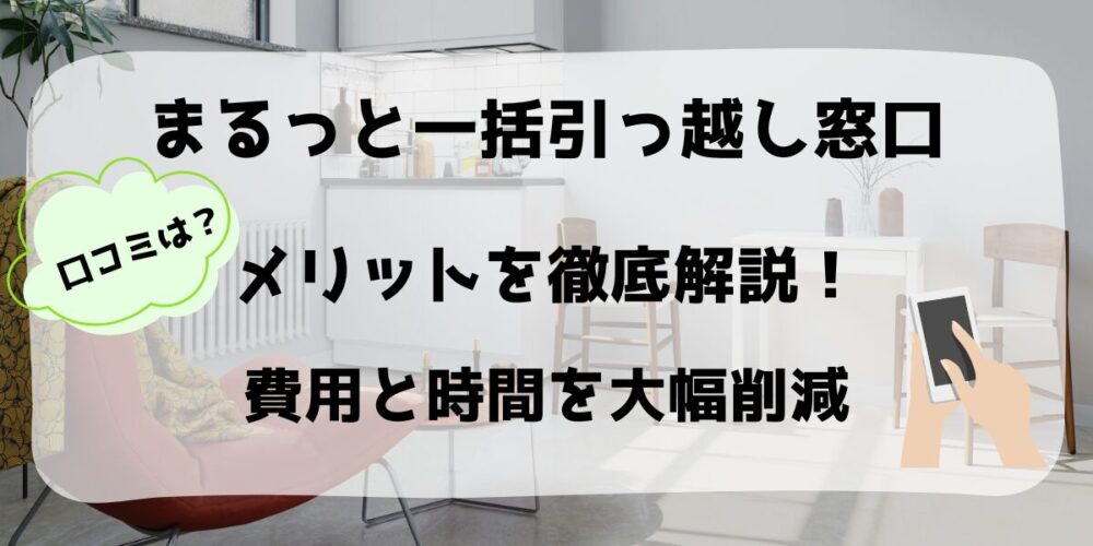 まるっと一括引っ越し窓口のメリットを徹底解説！費用と時間を大幅削減