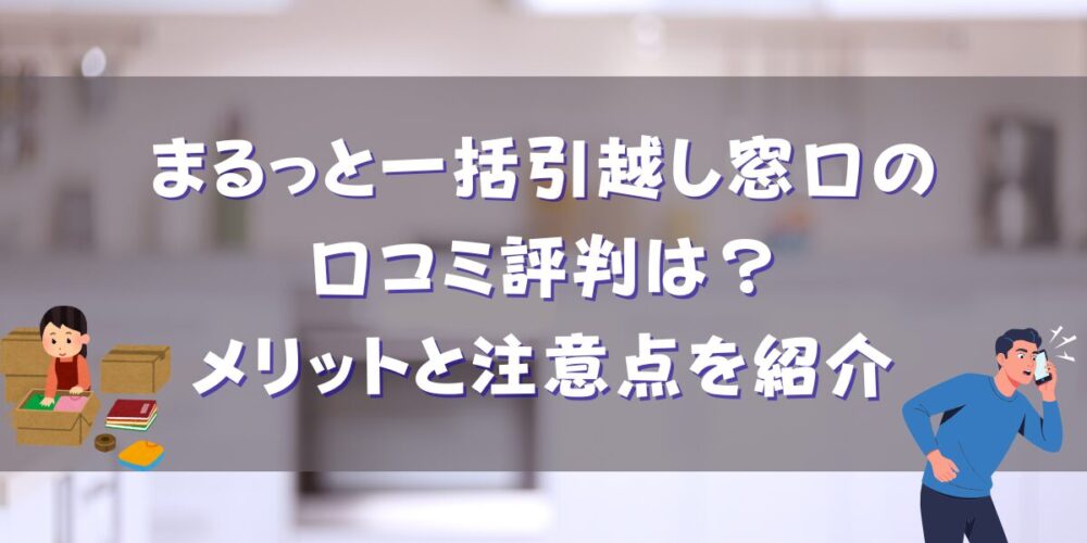 まるっと一括引越し窓口の口コミ評判は？メリットと注意点を紹介
