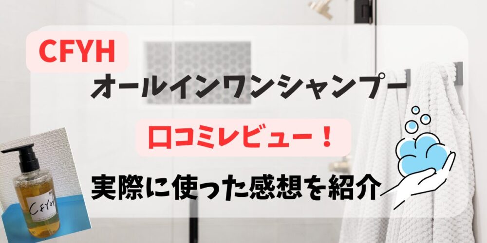 CFYHオールインワンシャンプーの口コミレビュー！時短＆敏感肌の使用感