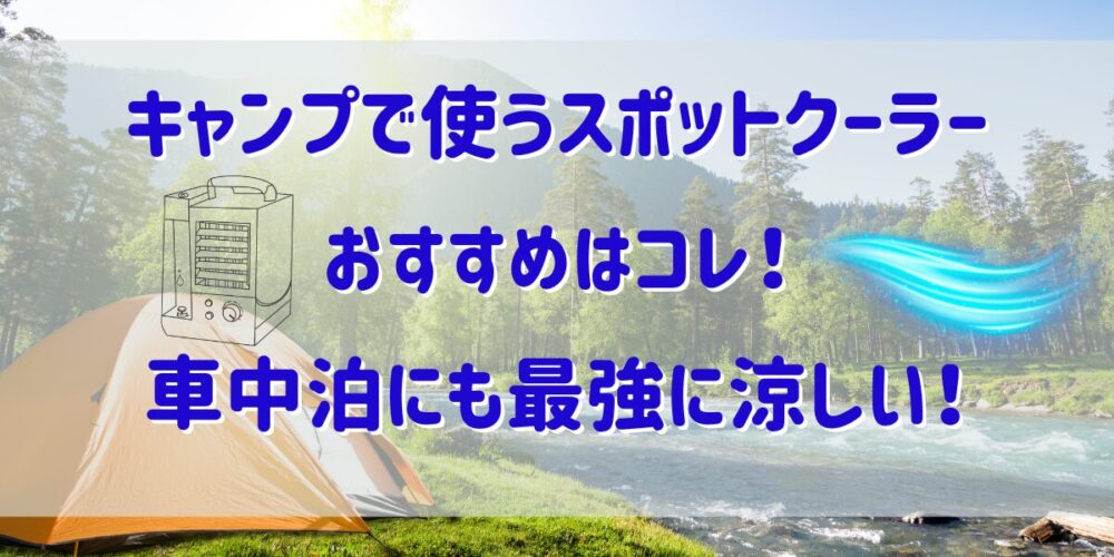 キャンプで使うスポットクーラーのおすすめはコレ！車中泊にも最強