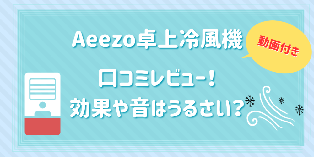 Aeezo卓上冷風機の口コミレビュー！効果や音はうるさいのか解説【動画付き】