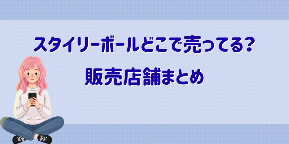 スタイリーボールはどこで売ってる？販売店舗まとめ