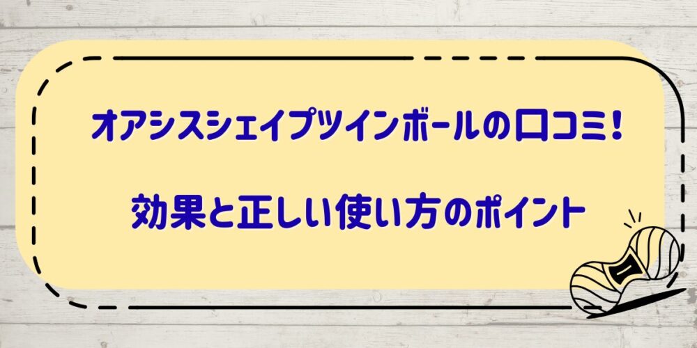 オアシスシェイプツインボールの口コミ！効果と正しい使い方のポイント