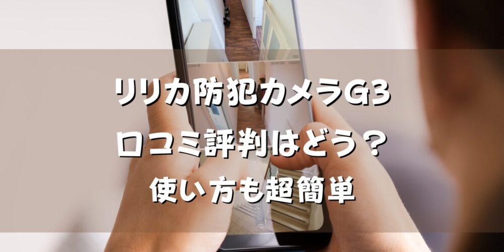 リリカ防犯カメラG3の口コミ評判はどう？使い方も超簡単でママも安心