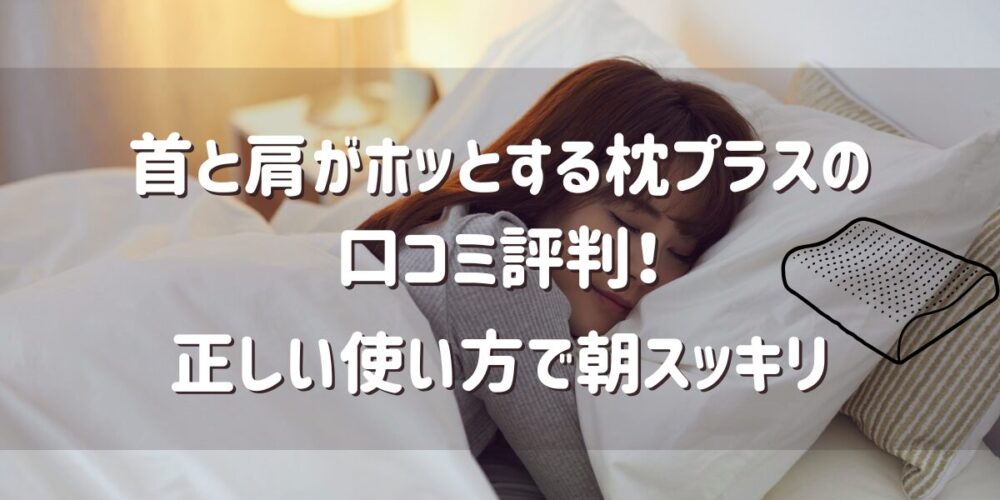 首と肩がホッとする枕プラスの口コミ評判！正しい使い方で朝スッキリ！