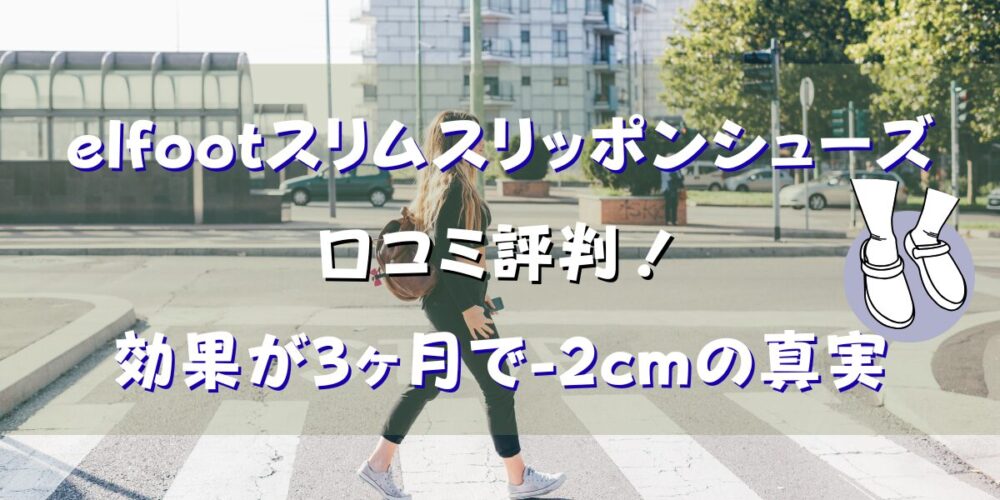 elfootスリムスリッポンシューズの口コミ評判！効果が3ヶ月で-2cmの真実