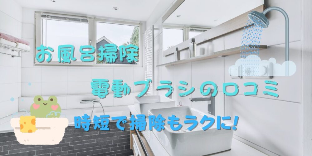 お風呂掃除に使える電動ブラシの口コミは?時短で掃除もラクになった