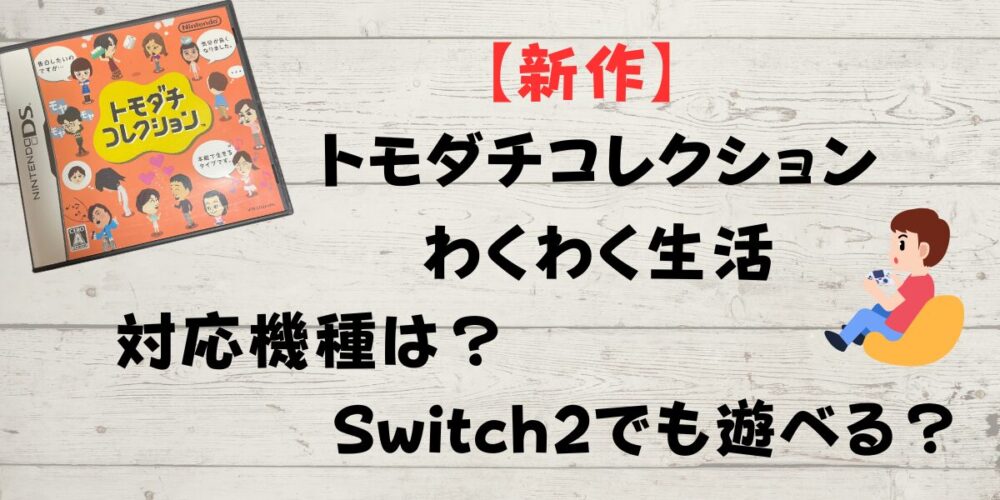 【新作】トモダチコレクションわくわく生活の対応機種は？Switch2でも遊べる？