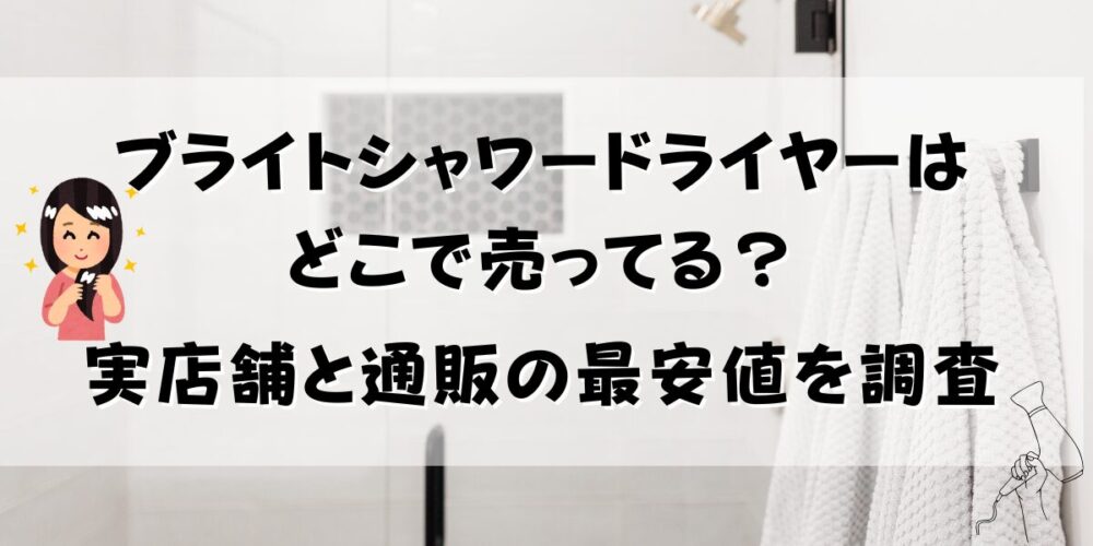 ブライトシャワードライヤーはどこで売ってる？実店舗と通販の最安値を調査