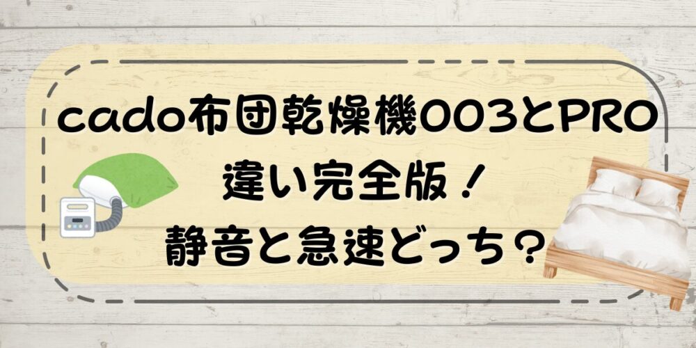cado布団乾燥機003とPROの違い完全版！静音と急速どっち？