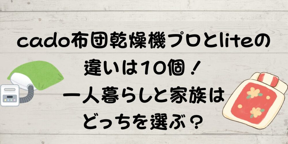 cado布団乾燥機プロとliteの違いは10個！一人暮らしと家族はどっちを選ぶ？