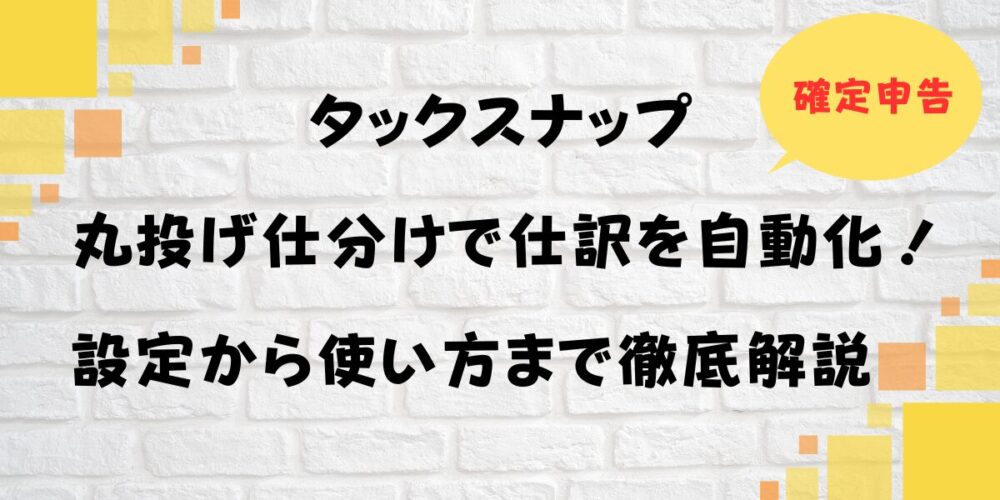 【最新】タックスナップの丸投げ仕分けで仕訳を自動化！設定から使い方まで徹底解説