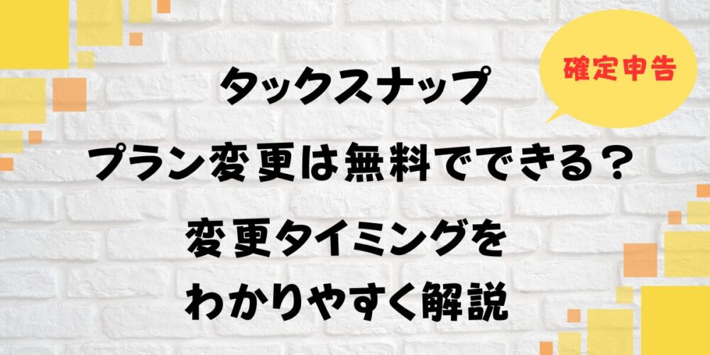 タックスナップのプラン変更は無料でできる？変更タイミングをわかりやすく解説