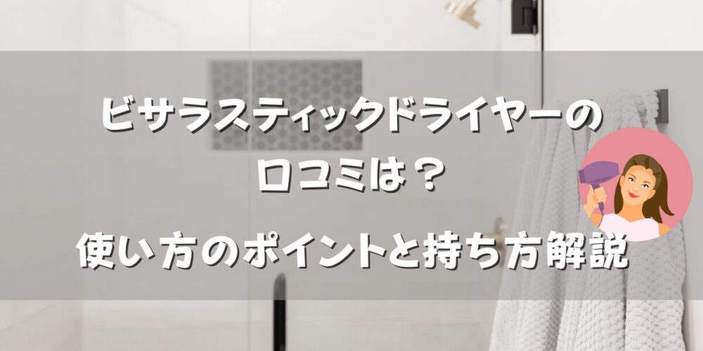 ビサラスティックドライヤーの口コミは？使い方のポイントと持ち方解説