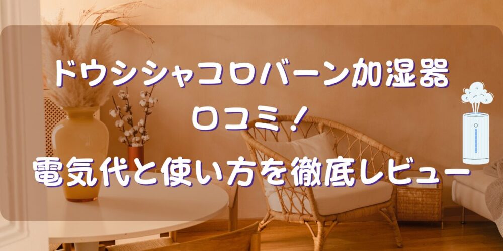 ドウシシャコロバーン加湿器の口コミ！電気代と使い方を徹底レビュー