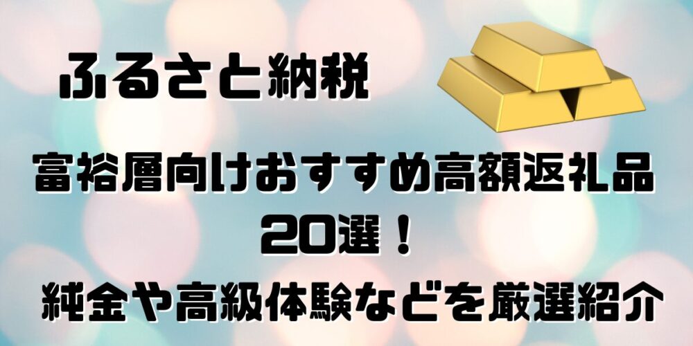 【ふるさと納税】富裕層向けおすすめの高額返礼品20選！純金や高級体験などを厳選紹介