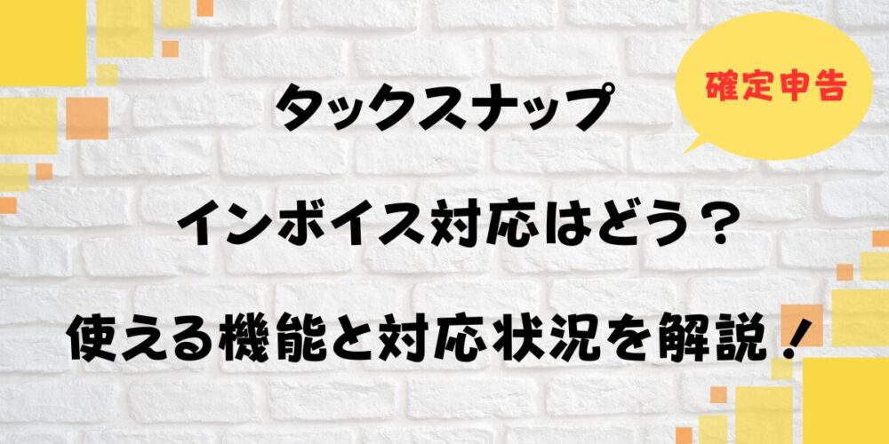 タックスナップのインボイス対応はどう？使える機能と対応状況を解説！
