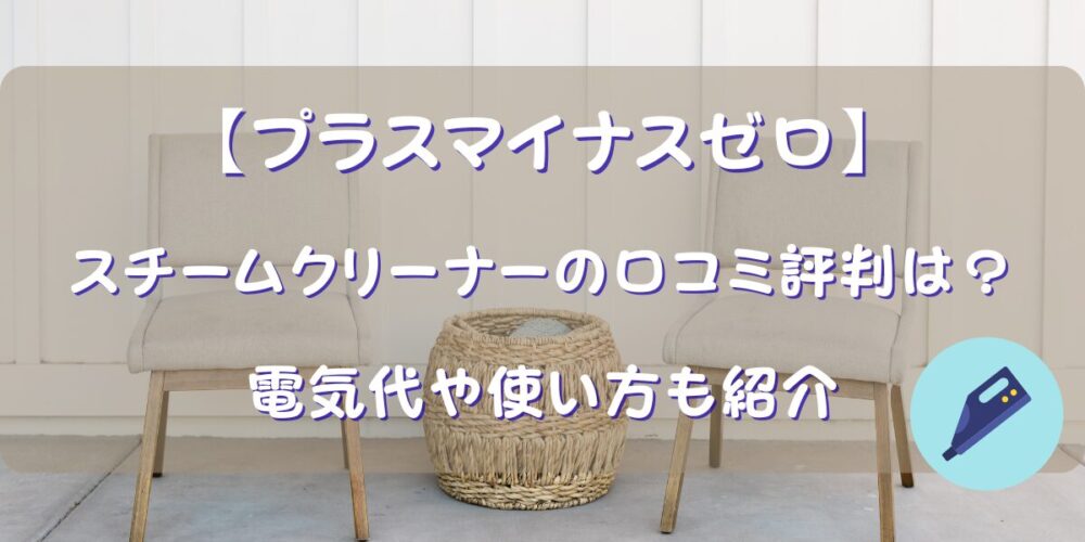 【プラスマイナスゼロ】スチームクリーナーの口コミ評判は？電気代や使い方も紹介