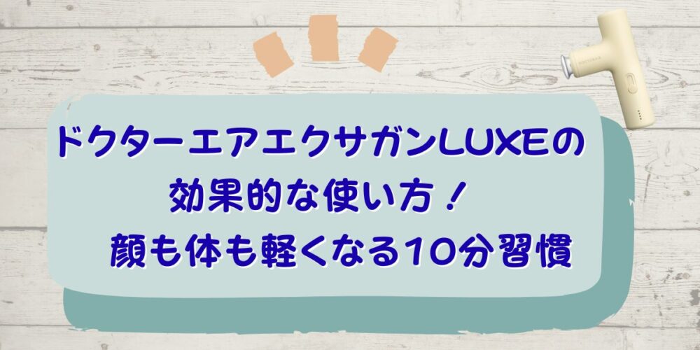 ドクターエアエクサガンLUXEの効果的な使い方！顔も体も軽くなる10分習慣