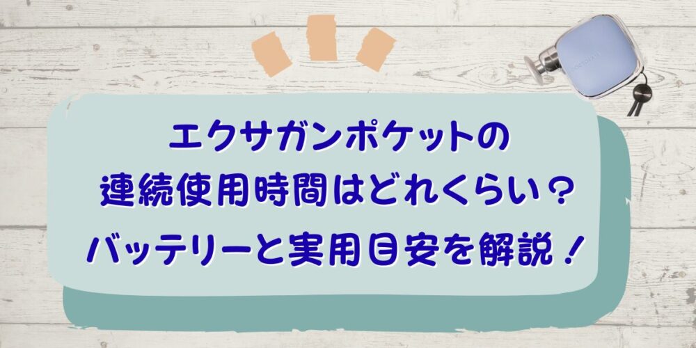 エクサガンポケットの連続使用時間はどれくらい？バッテリーと実用目安を解説！