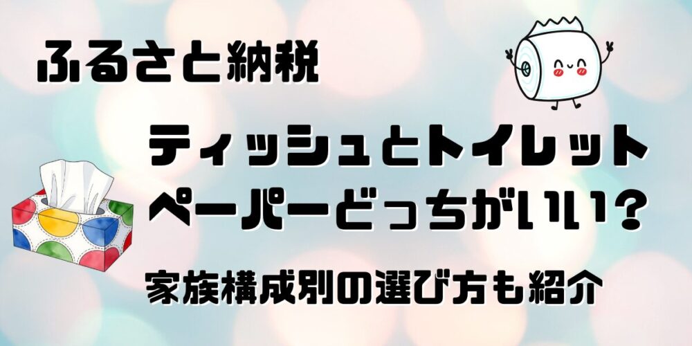 【ふるさと納税】ティッシュとトイレットペーパーどっちがいい？家族構成別の選び方も紹介