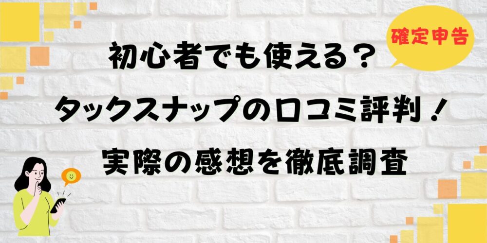 タックスナップの口コミ評判！初心者でも使える？実際の感想を徹底調査