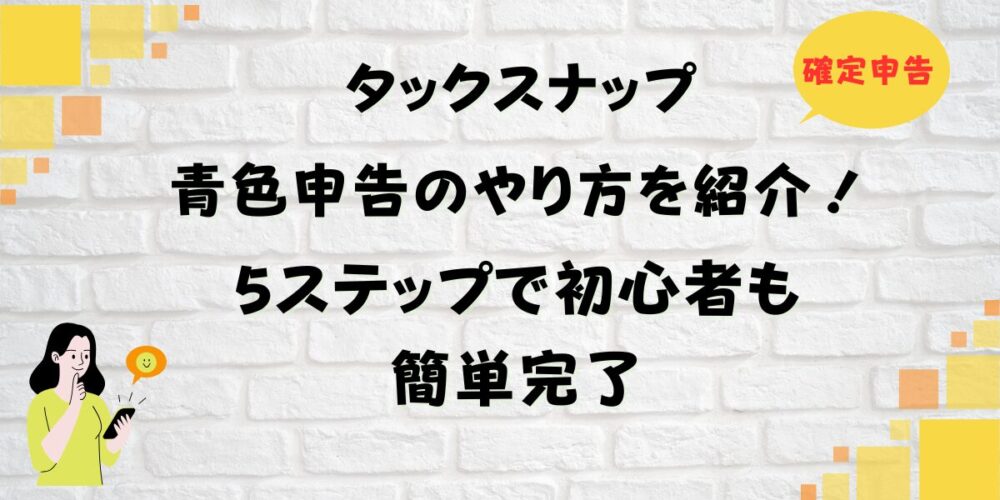 タックスナップで青色申告のやり方を紹介！5ステップで初心者も簡単完了
