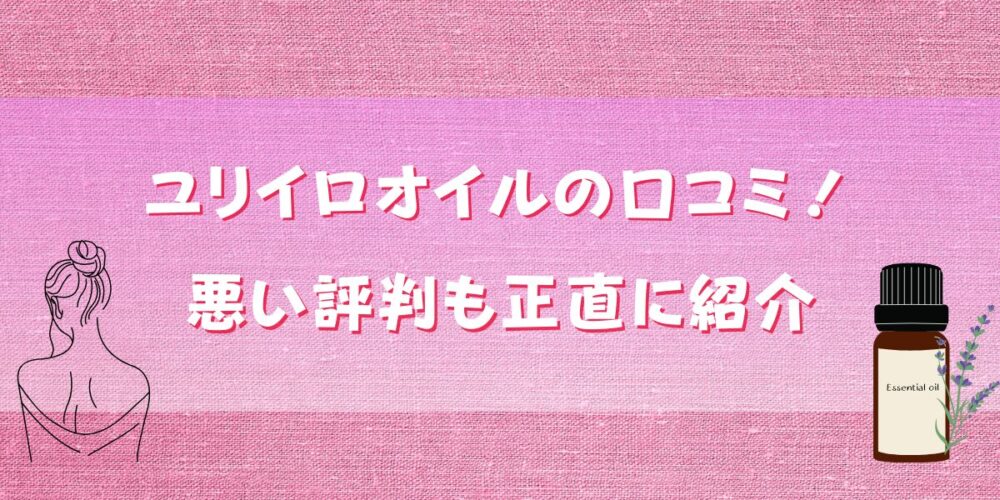 ユリイロオイルの口コミを徹底解説！悪い評判も正直に紹介