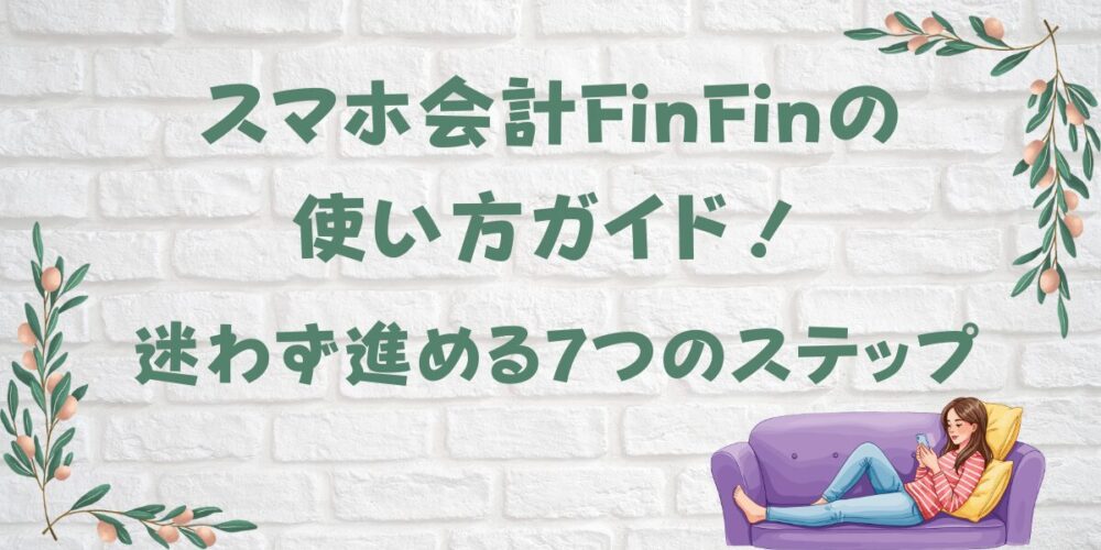 スマホ会計FinFinの使い方ガイド！迷わず進める7つのステップ