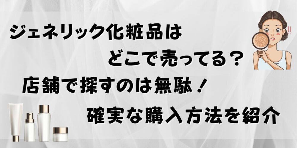 ジェネリック化粧品はどこで売ってる？店舗で探すのは無駄！確実な購入方法を紹介