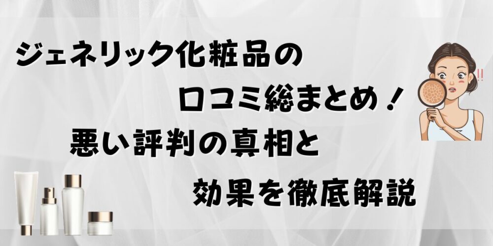 ジェネリック化粧品の口コミ総まとめ！悪い評判の真相と効果を徹底解説