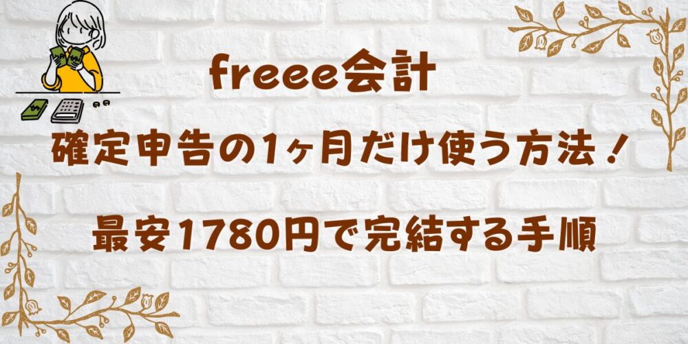 freee会計を確定申告の1ヶ月だけ使う方法！最安1780円で完結する手順を紹介