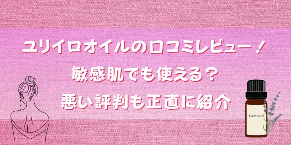 ユリイロオイルの口コミレビュー！敏感肌でも使える？悪い評判も正直に紹介