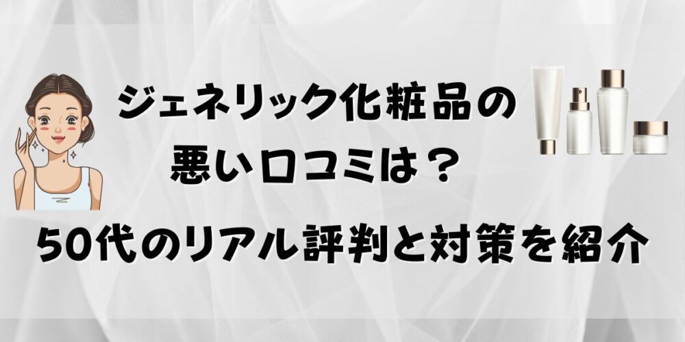 ジェネリック化粧品の悪い口コミは？50代のリアル評判と対策を紹介