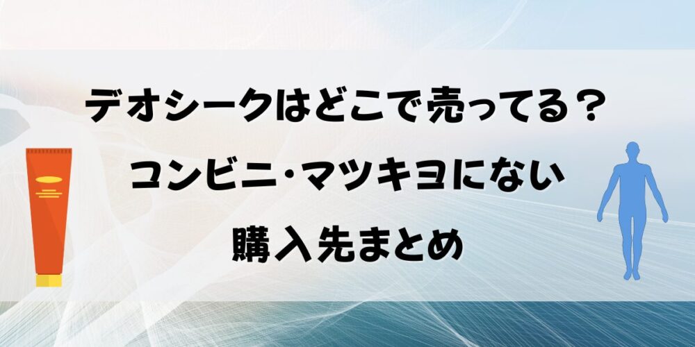 デオシークはどこで売ってる？コンビニ・マツキヨにない購入先まとめて紹介