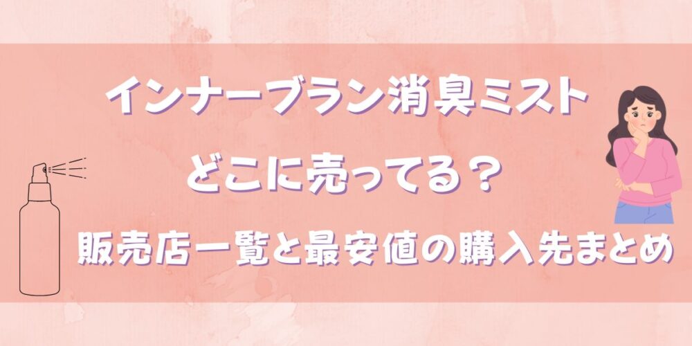 インナーブラン消臭ミストはどこに売ってる？販売店一覧と最安値の購入先まとめ
