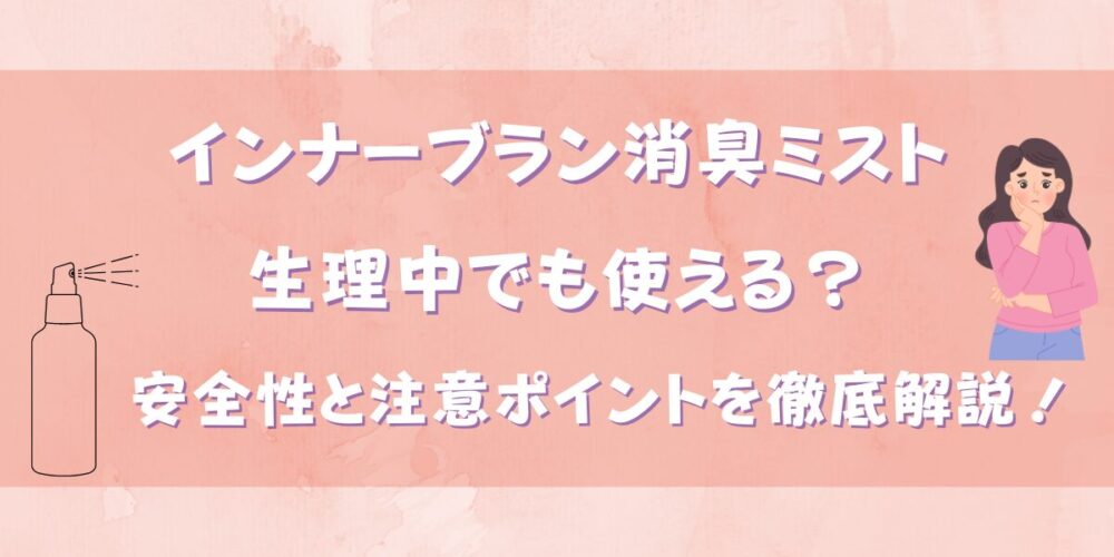 インナーブランのミストは生理中でも使える？安全性と注意ポイントを徹底解説！