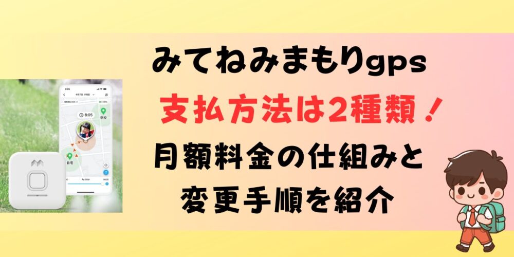 みてねみまもりGPSの支払方法は2種類！月額料金の仕組みと変更手順を紹介