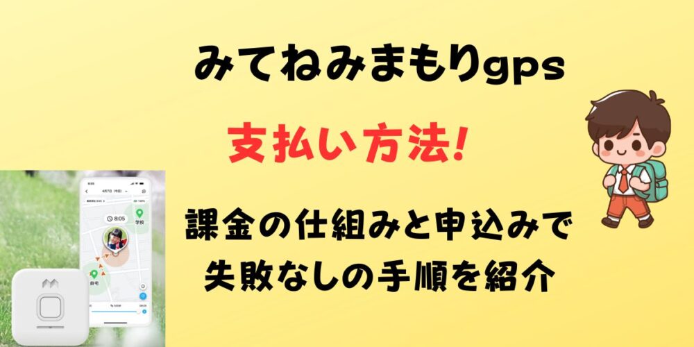 みてねみまもりGPSの支払い方法は？課金の仕組みと申込みで失敗なしの手順を紹介