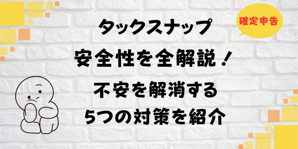 タックスナップの安全性を全解説！不安を解消する5つの対策を紹介