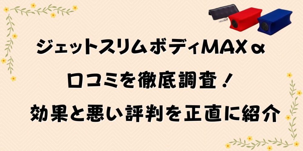 ジェットスリムボディMAXαの口コミを徹底調査！効果と悪い評判を正直に紹介