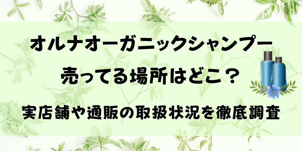 オルナオーガニックシャンプーが売ってる場所はどこ？実店舗や通販の取扱状況を徹底調査