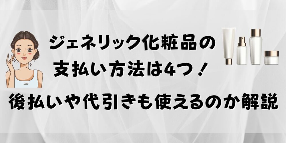 ジェネリック化粧品の支払い方法は4つ！後払いや代引きも使えるのか解説